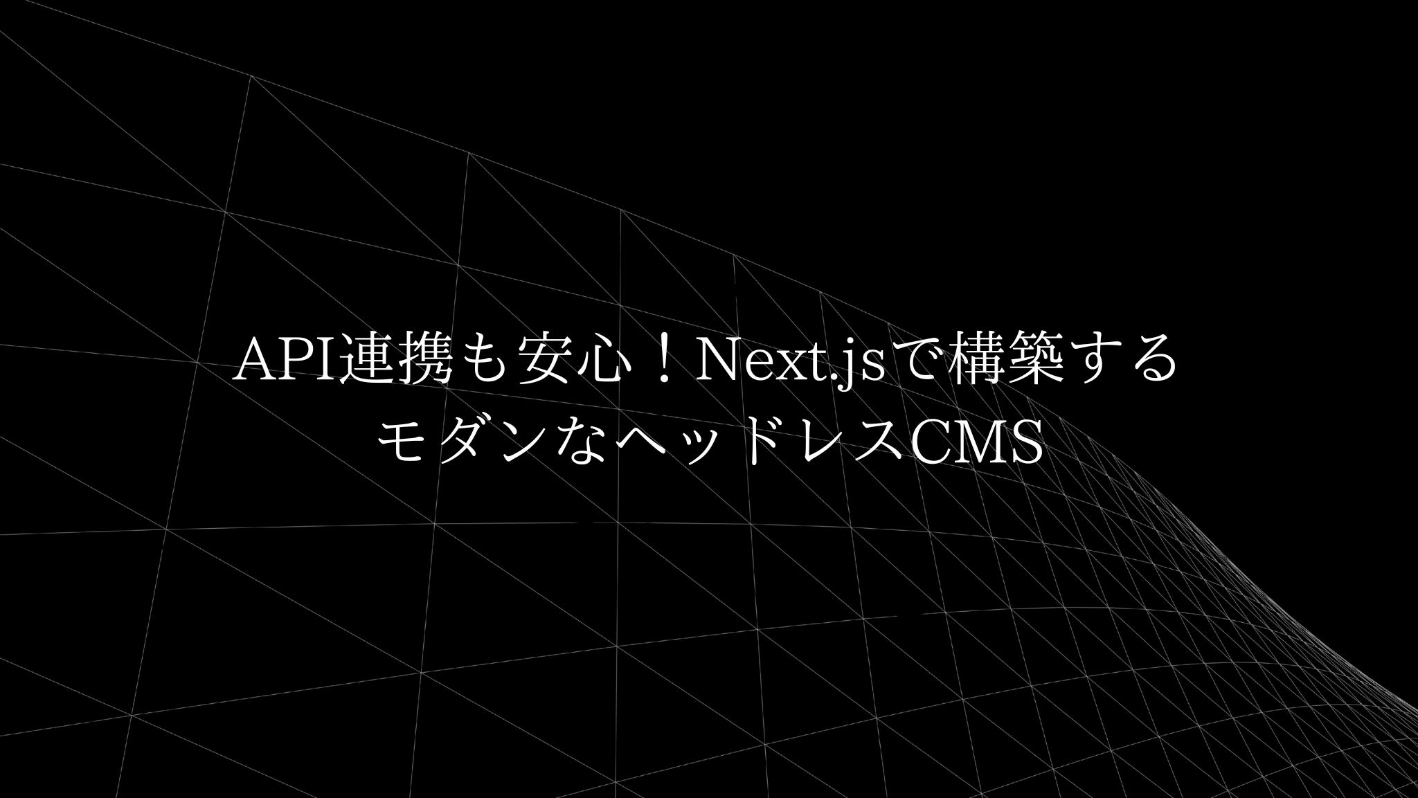 API連携も安心！Next.jsで構築するモダンなヘッドレスCMS